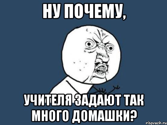 Ну почему, учителя задают так много домашки?, Мем Ну почему