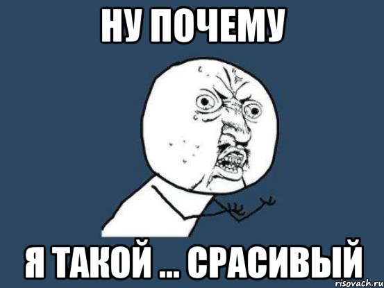 ну почему я такой ... срасивый, Мем Ну почему