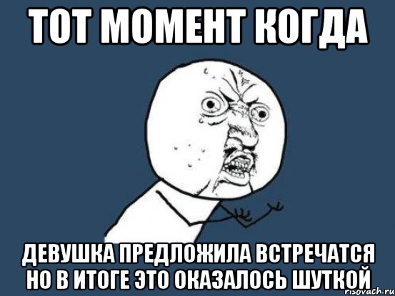 тот момент когда девушка предложила встречатся но в итоге это оказалось шуткой, Мем Ну почему