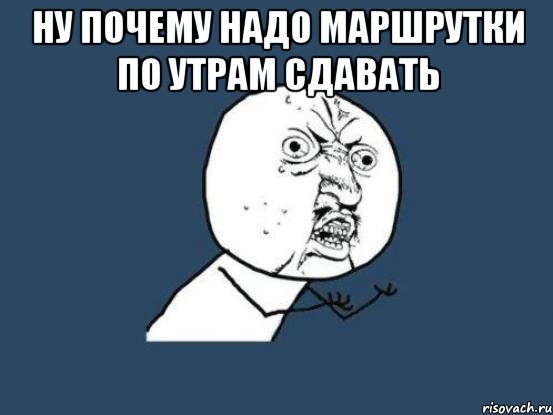 НУ почему надо маршрутки по утрам сдавать , Мем Ну почему