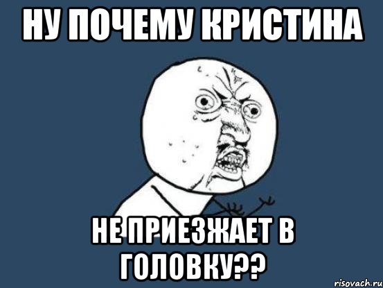 Ну почему Кристина не приезжает в Головку??, Мем Ну почему