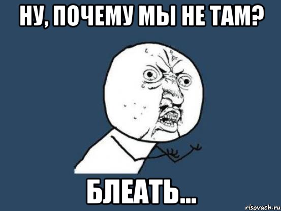 Ну, почему мы не там? блеать..., Мем Ну почему