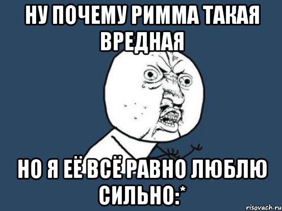 Ну почему Римма такая вредная Но я её всё равно люблю сильно:*, Мем Ну почему