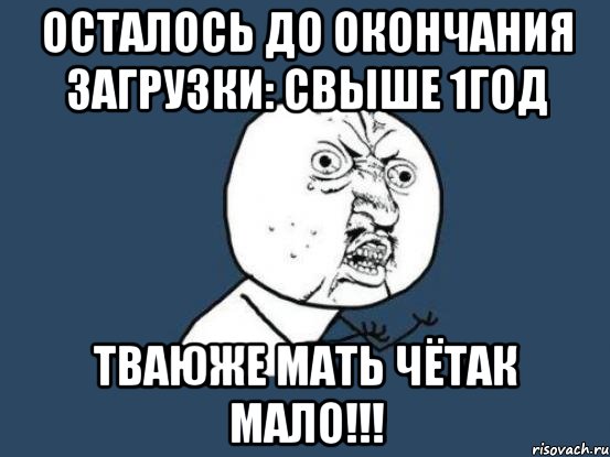 Осталось до окончания загрузки: Свыше 1год Тваюже мать чётак мало!!!, Мем Ну почему