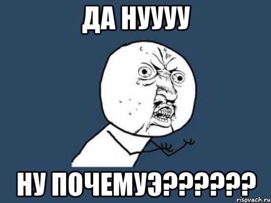 да нуууу ну почемуЭ??????, Мем Ну почему