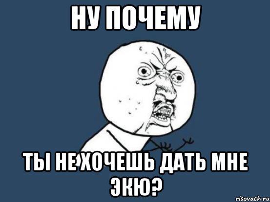 Ну почему Ты не хочешь дать мне экю?, Мем Ну почему