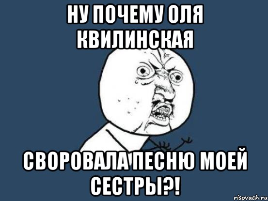 Ну почему Оля Квилинская Своровала песню моей сестры?!, Мем Ну почему