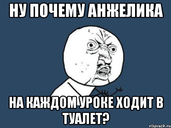 Ну почему Анжелика на каждом уроке ходит в туалет?, Мем Ну почему