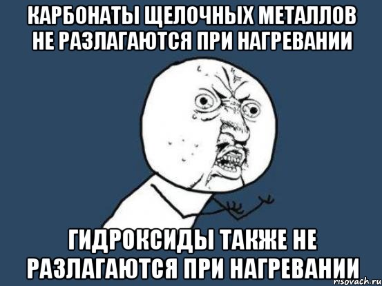 Карбонаты щелочных металлов не разлагаются при нагревании Гидроксиды также не разлагаются при нагревании, Мем Ну почему