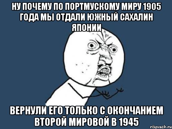 Ну почему по портмускому миру 1905 года мы отдали южный Сахалин Японии Вернули его только с окончанием второй мировой в 1945, Мем Ну почему