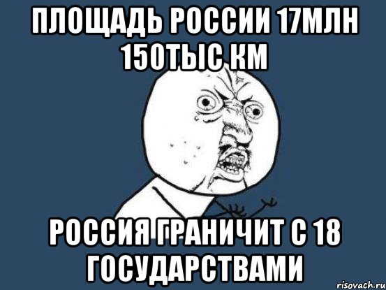 Площадь России 17млн 150тыс км Россия граничит с 18 государствами, Мем Ну почему