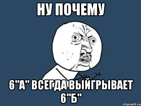 Ну почему 6"а" всегда выйгрывает 6"б", Мем Ну почему