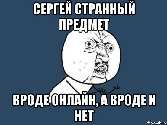 Сергей странный предмет Вроде онлайн, а вроде и нет, Мем Ну почему