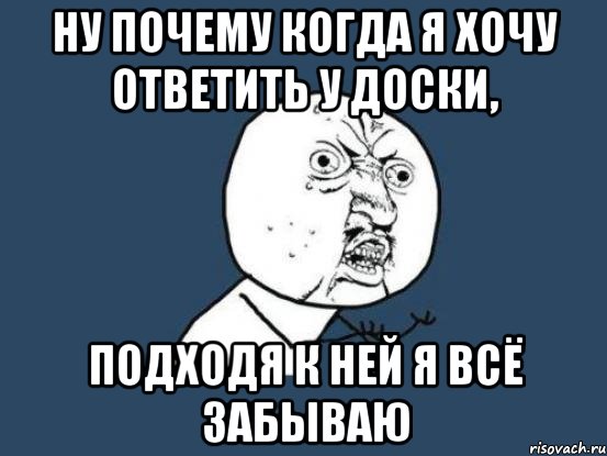 ну почему когда я хочу ответить у доски, подходя к ней я всё забываю, Мем Ну почему