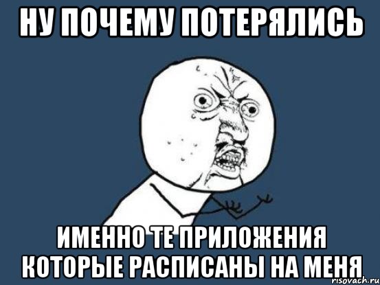 Ну почему потерялись именно те приложения которые расписаны на меня, Мем Ну почему