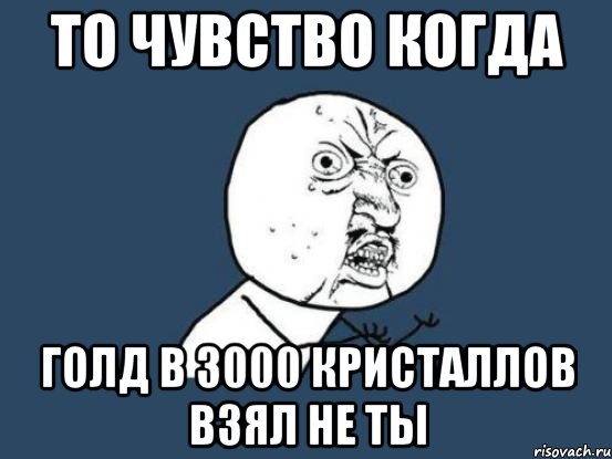 То чувство Когда Голд в 3000 кристаллов взял не ты, Мем Ну почему