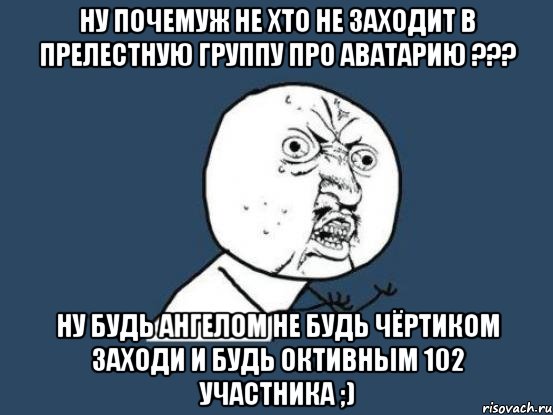 Ну почемуж не хто не заходит в прелестную группу про аватарию ??? Ну будь ангелом не будь чёртиком заходи и будь октивным 102 участника ;), Мем Ну почему