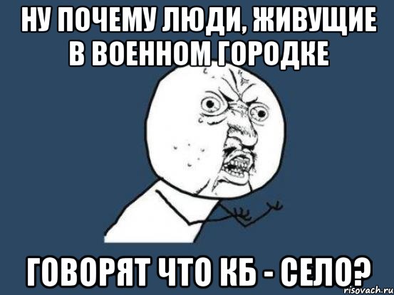 Ну почему люди, живущие в военном городке говорят что КБ - село?, Мем Ну почему