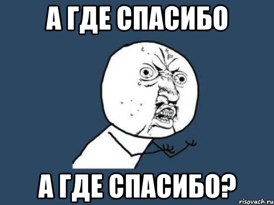 а где спасибо а где спасибо?, Мем Ну почему