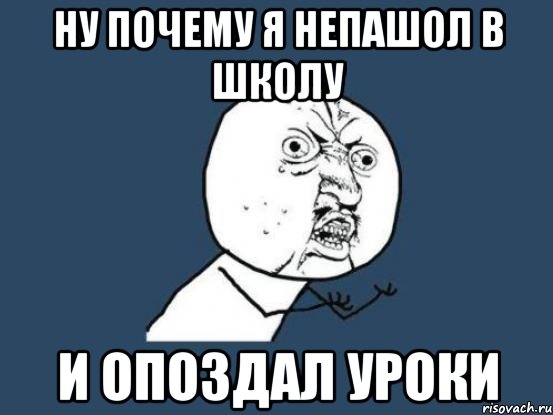 ну почему я непашол в школу и опоздал уроки, Мем Ну почему