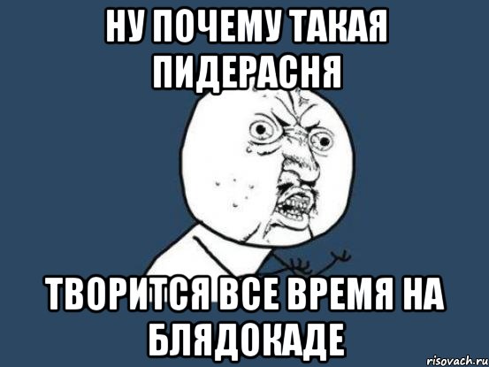 Ну почему такая пидерасня Творится все время на блядокаде, Мем Ну почему