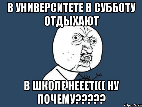 в университете в субботу отдыхают в школе нееет((( Ну почему?????, Мем Ну почему