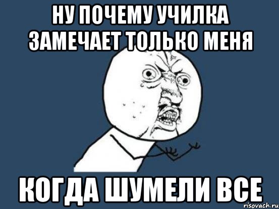 ну почему училка замечает только меня когда шумели все, Мем Ну почему