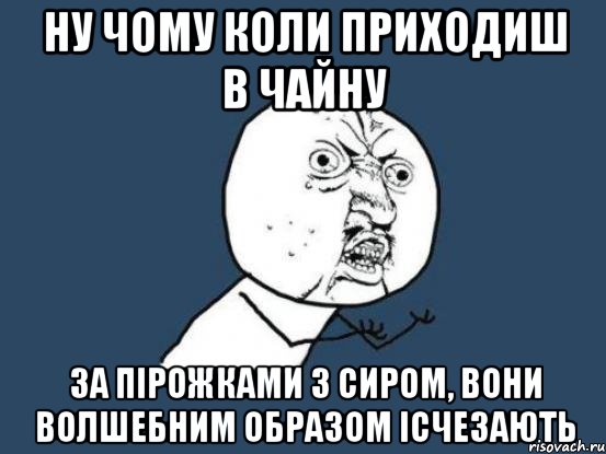 Ну чому коли приходиш в чайну за пірожками з сиром, вони волшебним образом ісчезають, Мем Ну почему