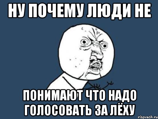 Ну почему люди не понимают что надо голосовать за лёху, Мем Ну почему