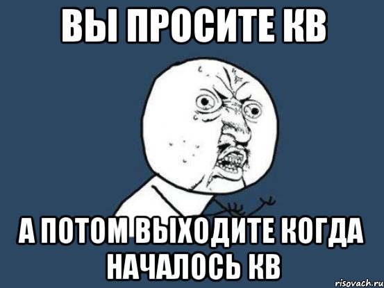 Вы просите кв А потом выходите когда началось кв, Мем Ну почему