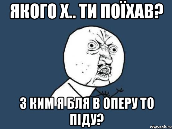 якого х.. ти поїхав? з ким я бля в оперу то піду?, Мем Ну почему