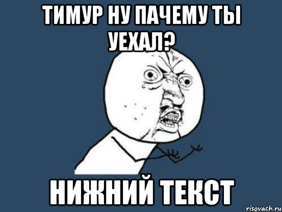 Тимур НУ ПАЧЕМУ ТЫ УЕХАЛ? Нижний текст, Мем Ну почему