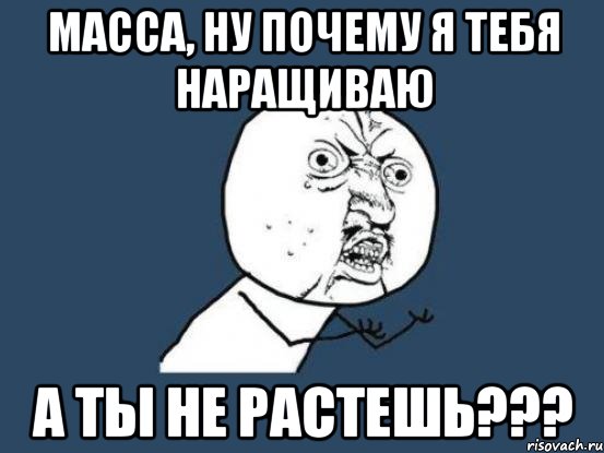 Масса, ну почему я тебя наращиваю А ты не растешь???, Мем Ну почему