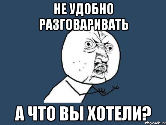 не удобно разговаривать а что вы хотели?, Мем Ну почему