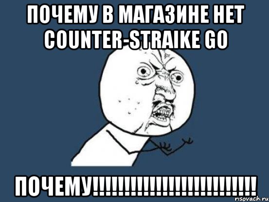 почему в магазине нет Counter-Straike Go ПОЧЕМУ!!!!!!!!!!!!!!!!!!!!!!!!!!, Мем Ну почему