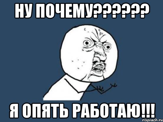 НУ почему?????? Я опять работаю!!!, Мем Ну почему