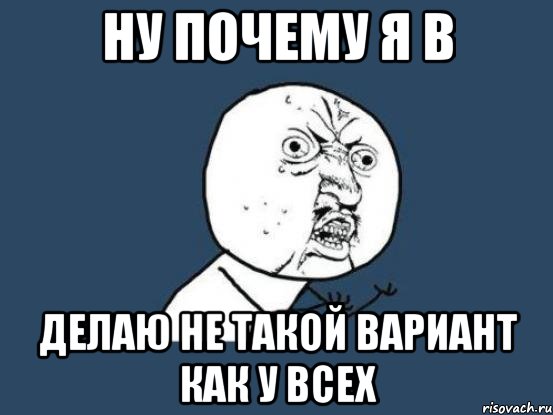 Ну почему я в Делаю не такой вариант как у всех, Мем Ну почему