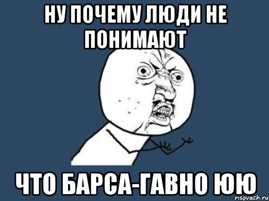 Ну почему люди не понимают что Барса-гавно юю, Мем Ну почему