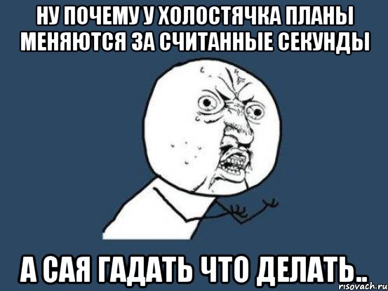 Ну почему у холостячка планы меняются за считанные секунды А Сая гадать что делать.., Мем Ну почему