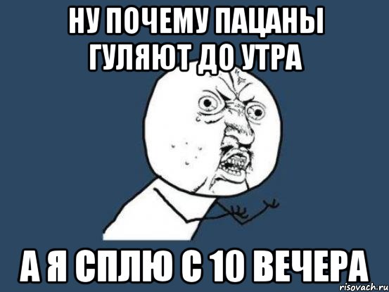 ну почему пацаны гуляют до утра а я сплю с 10 вечера, Мем Ну почему