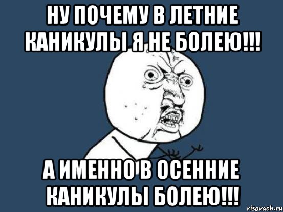 Ну почему в летние каникулы я не болею!!! А именно в осенние каникулы болею!!!, Мем Ну почему