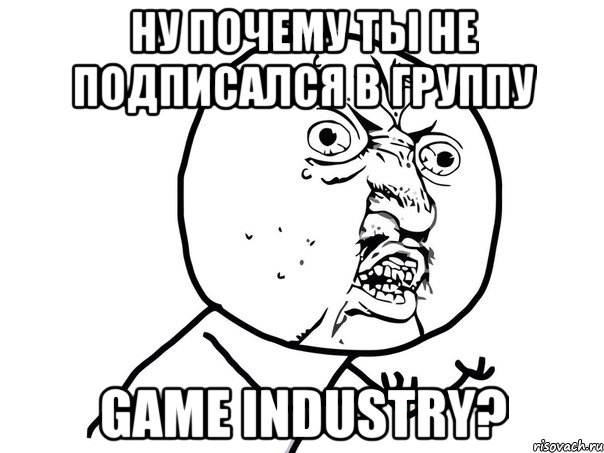 ну почему ты не подписался в группу game industry?, Мем Ну почему (белый фон)