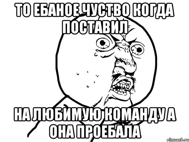 ТО ЕБАНОЕ ЧУСТВО КОГДА ПОСТАВИЛ НА ЛЮБИМУЮ КОМАНДУ А ОНА ПРОЕБАЛА, Мем Ну почему (белый фон)