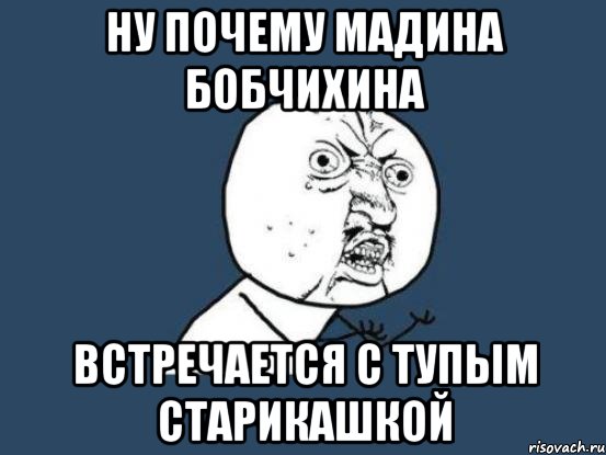 НУ ПОЧЕМУ МАДИНА БОБЧИХИНА ВСТРЕЧАЕТСЯ С ТУПЫМ СТАРИКАШКОЙ, Мем Ну почему