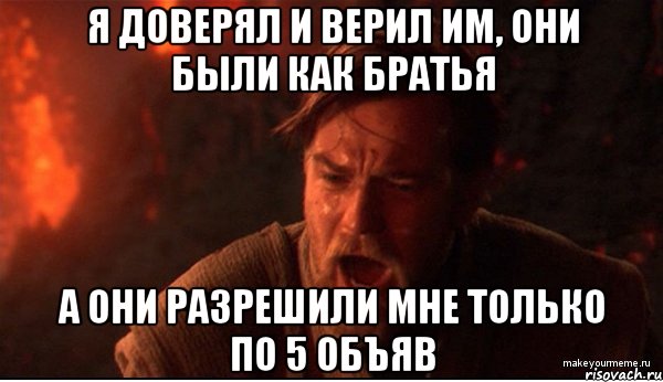 Я ДОВЕРЯЛ И ВЕРИЛ ИМ, ОНИ БЫЛИ КАК БРАТЬЯ А ОНИ РАЗРЕШИЛИ МНЕ ТОЛЬКО ПО 5 ОБЪЯВ, Мем ты был мне как брат