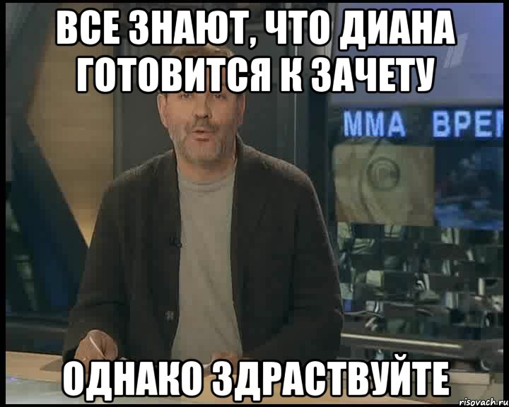 все знают, что Диана готовится к зачету однако здраствуйте, Мем Однако Здравствуйте