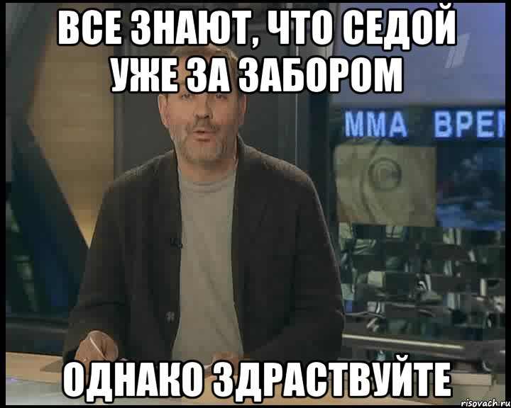 все знают, что Седой уже за забором однако здраствуйте, Мем Однако Здравствуйте