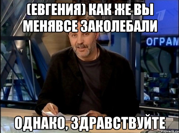 (Евгения) КАК ЖЕ ВЫ МЕНЯВСЕ ЗАКОЛЕБАЛИ ОДНАКО, ЗДРАВСТВУЙТЕ, Мем Однако Здравствуйте