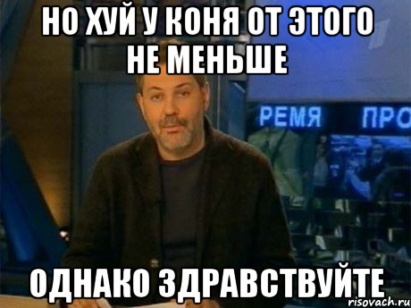 но хуй у коня от этого не меньше однако здравствуйте, Мем Однако Здравствуйте