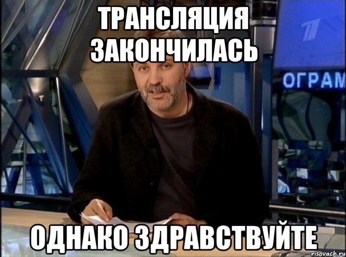 трансляция закончилась однако здравствуйте, Мем Однако Здравствуйте